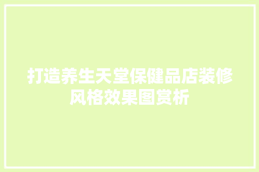 打造养生天堂保健品店装修风格效果图赏析
