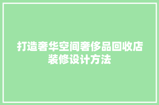 打造奢华空间奢侈品回收店装修设计方法