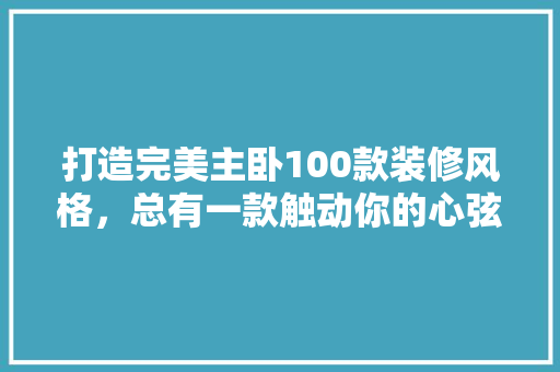 打造完美主卧100款装修风格，总有一款触动你的心弦