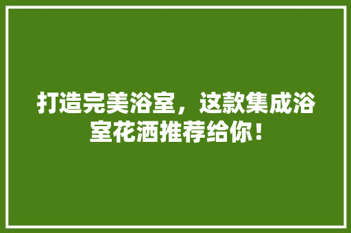 打造完美浴室，这款集成浴室花洒推荐给你！