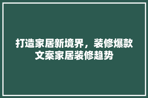 打造家居新境界，装修爆款文案家居装修趋势