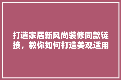 打造家居新风尚装修同款链接，教你如何打造美观适用的家居空间