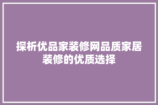 探析优品家装修网品质家居装修的优质选择
