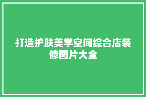 打造护肤美学空间综合店装修图片大全