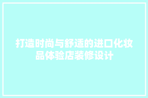 打造时尚与舒适的进口化妆品体验店装修设计