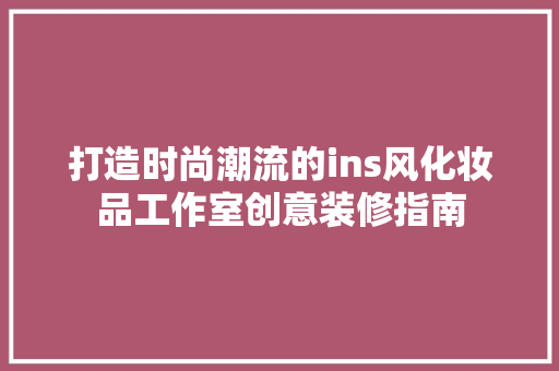 打造时尚潮流的ins风化妆品工作室创意装修指南