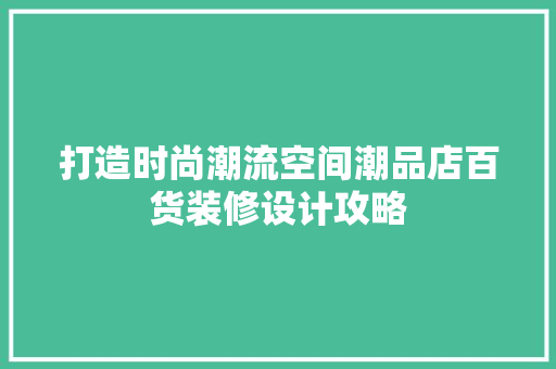 打造时尚潮流空间潮品店百货装修设计攻略