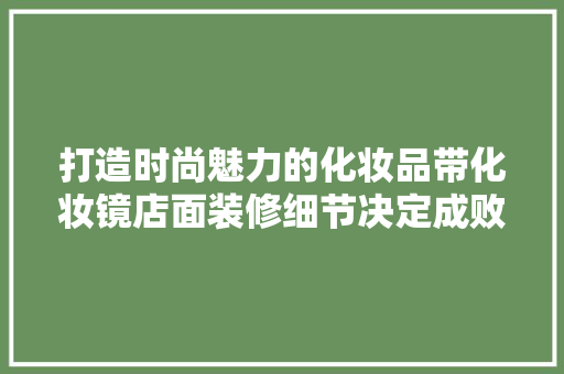 打造时尚魅力的化妆品带化妆镜店面装修细节决定成败
