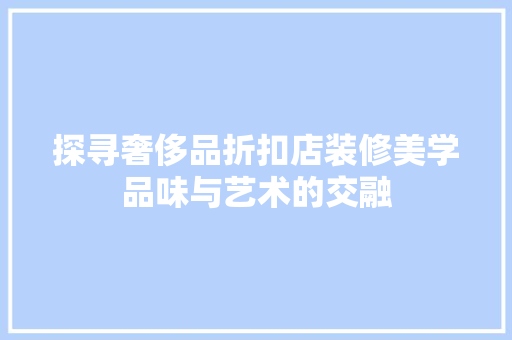 探寻奢侈品折扣店装修美学品味与艺术的交融