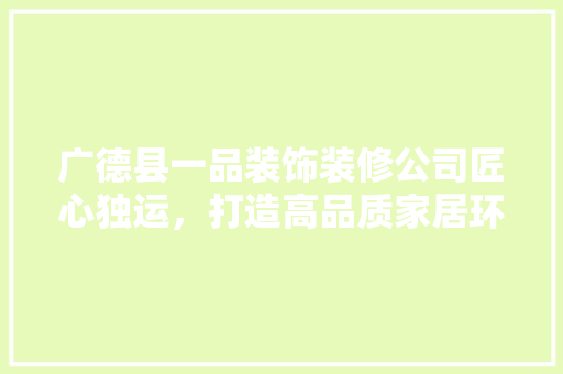 广德县一品装饰装修公司匠心独运，打造高品质家居环境