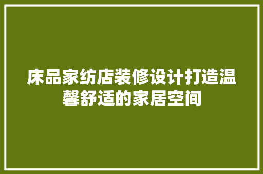 床品家纺店装修设计打造温馨舒适的家居空间