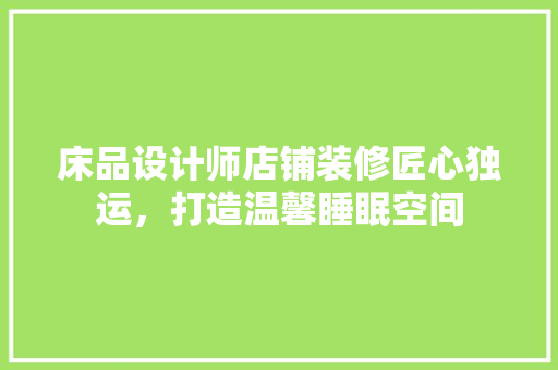 床品设计师店铺装修匠心独运，打造温馨睡眠空间