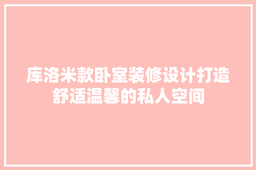 库洛米款卧室装修设计打造舒适温馨的私人空间