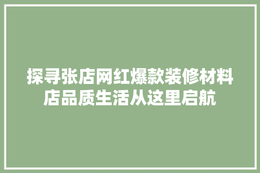 探寻张店网红爆款装修材料店品质生活从这里启航