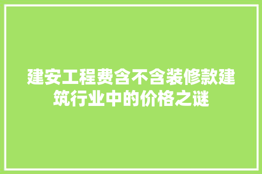 建安工程费含不含装修款建筑行业中的价格之谜