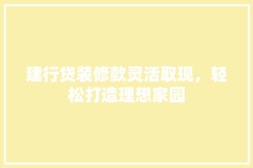 建行贷装修款灵活取现，轻松打造理想家园