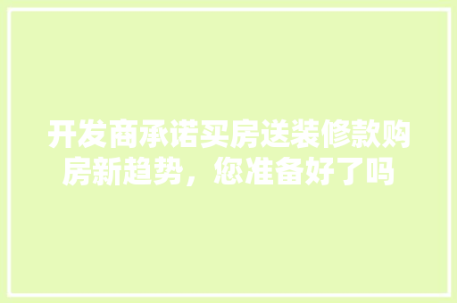 开发商承诺买房送装修款购房新趋势，您准备好了吗