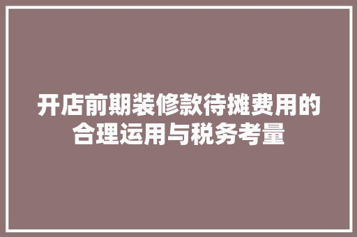 开店前期装修款待摊费用的合理运用与税务考量
