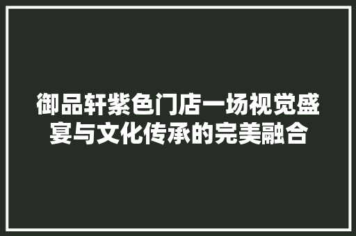 御品轩紫色门店一场视觉盛宴与文化传承的完美融合