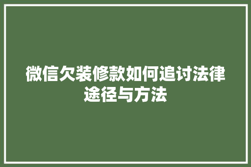 微信欠装修款如何追讨法律途径与方法