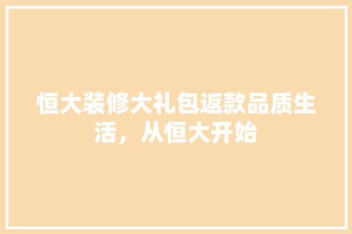恒大装修大礼包返款品质生活，从恒大开始