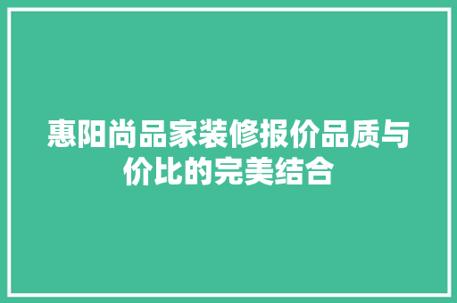 惠阳尚品家装修报价品质与价比的完美结合