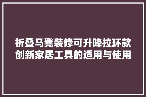 折叠马凳装修可升降拉环款创新家居工具的适用与使用心得