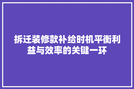 拆迁装修款补给时机平衡利益与效率的关键一环