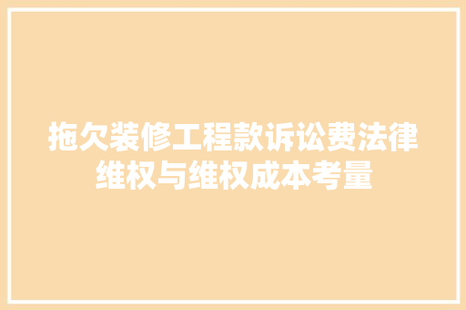 拖欠装修工程款诉讼费法律维权与维权成本考量
