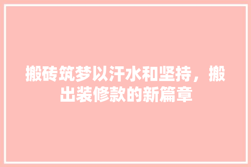 搬砖筑梦以汗水和坚持，搬出装修款的新篇章