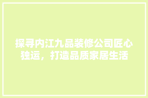 探寻内江九品装修公司匠心独运，打造品质家居生活