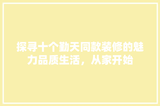 探寻十个勤天同款装修的魅力品质生活，从家开始