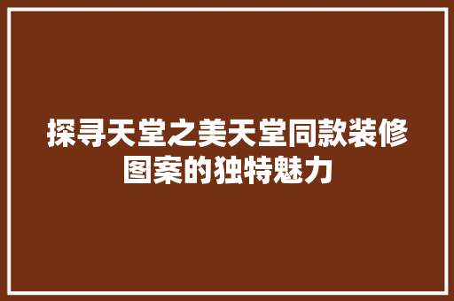 探寻天堂之美天堂同款装修图案的独特魅力