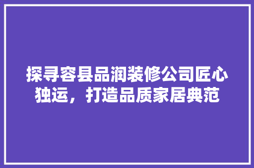 探寻容县品润装修公司匠心独运，打造品质家居典范