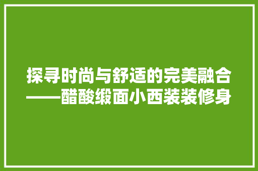 探寻时尚与舒适的完美融合——醋酸缎面小西装装修身薄款