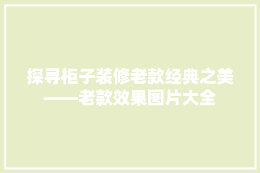 探寻柜子装修老款经典之美——老款效果图片大全