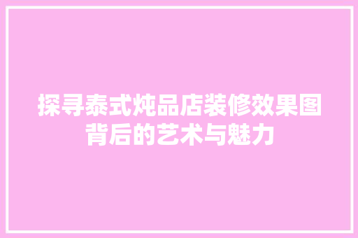 探寻泰式炖品店装修效果图背后的艺术与魅力