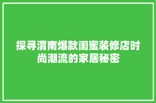探寻渭南爆款闺蜜装修店时尚潮流的家居秘密