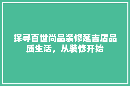 探寻百世尚品装修延吉店品质生活，从装修开始