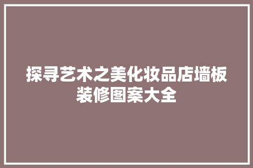 探寻艺术之美化妆品店墙板装修图案大全