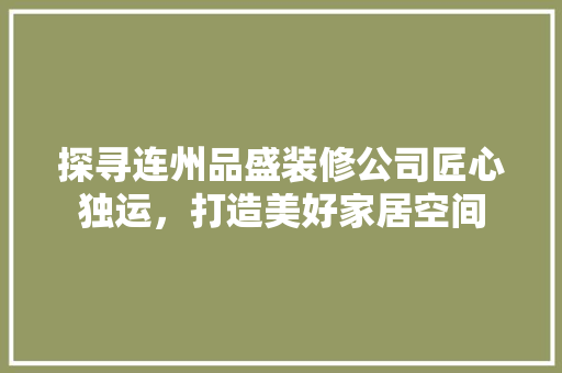 探寻连州品盛装修公司匠心独运，打造美好家居空间