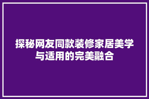 探秘网友同款装修家居美学与适用的完美融合  第1张