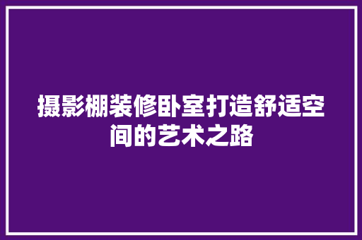 摄影棚装修卧室打造舒适空间的艺术之路