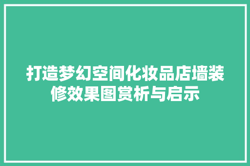 打造梦幻空间化妆品店墙装修效果图赏析与启示