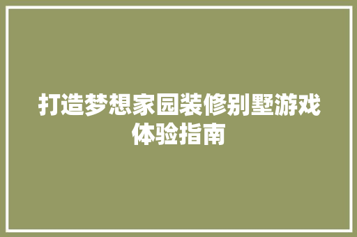 打造梦想家园装修别墅游戏体验指南