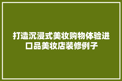 打造沉浸式美妆购物体验进口品美妆店装修例子