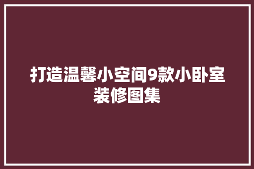 打造温馨小空间9款小卧室装修图集