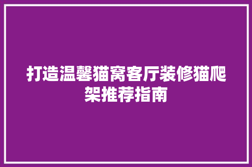 打造温馨猫窝客厅装修猫爬架推荐指南