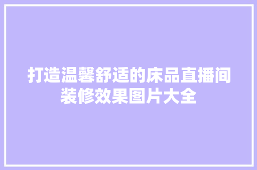 打造温馨舒适的床品直播间装修效果图片大全