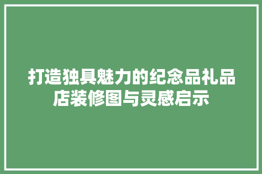 打造独具魅力的纪念品礼品店装修图与灵感启示
